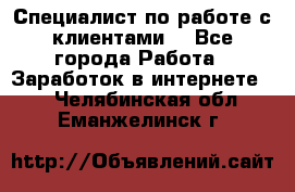 Специалист по работе с клиентами  - Все города Работа » Заработок в интернете   . Челябинская обл.,Еманжелинск г.